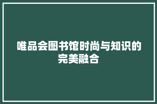 唯品会图书馆时尚与知识的完美融合