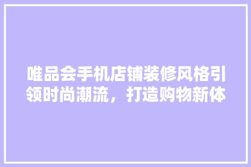 唯品会手机店铺装修风格引领时尚潮流，打造购物新体验