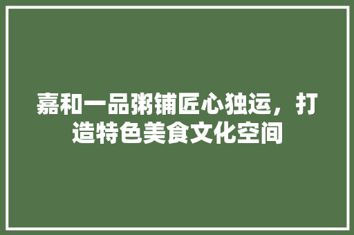 嘉和一品粥铺匠心独运，打造特色美食文化空间
