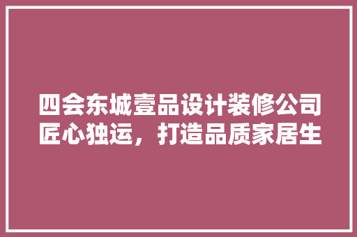 四会东城壹品设计装修公司匠心独运，打造品质家居生活