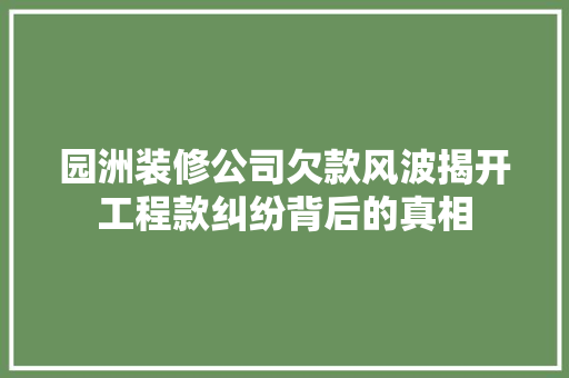园洲装修公司欠款风波揭开工程款纠纷背后的真相