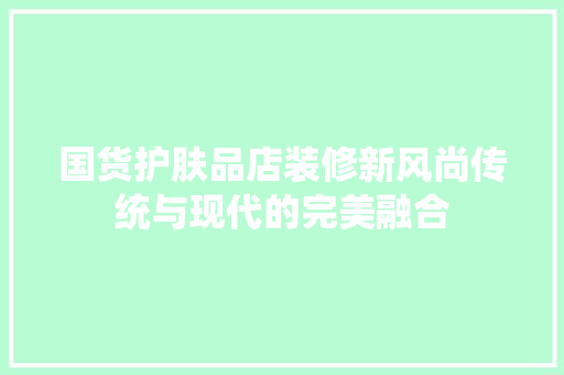 国货护肤品店装修新风尚传统与现代的完美融合