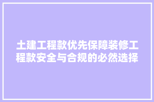 土建工程款优先保障装修工程款安全与合规的必然选择