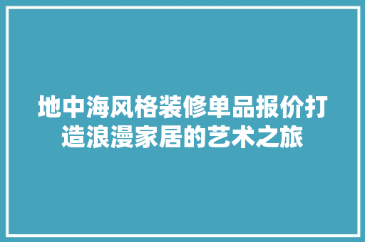 地中海风格装修单品报价打造浪漫家居的艺术之旅