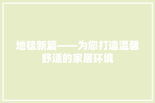 地毯新篇——为您打造温馨舒适的家居环境