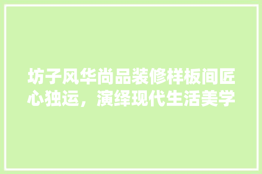 坊子风华尚品装修样板间匠心独运，演绎现代生活美学