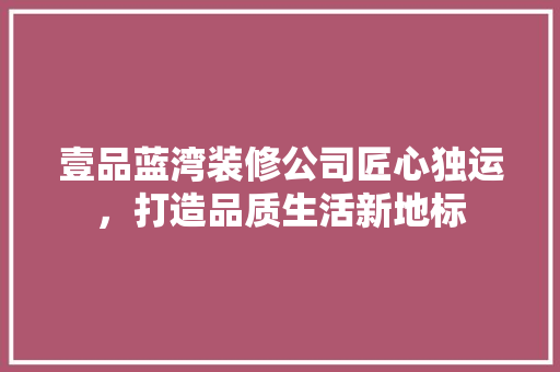 壹品蓝湾装修公司匠心独运，打造品质生活新地标