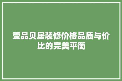 壹品贝居装修价格品质与价比的完美平衡