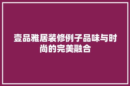 壹品雅居装修例子品味与时尚的完美融合