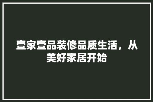 壹家壹品装修品质生活，从美好家居开始