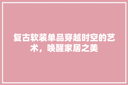 复古软装单品穿越时空的艺术，唤醒家居之美