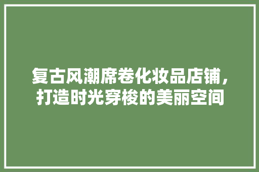 复古风潮席卷化妆品店铺，打造时光穿梭的美丽空间