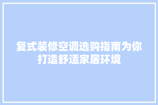 复式装修空调选购指南为你打造舒适家居环境