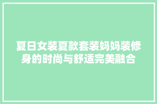 夏日女装夏款套装妈妈装修身的时尚与舒适完美融合