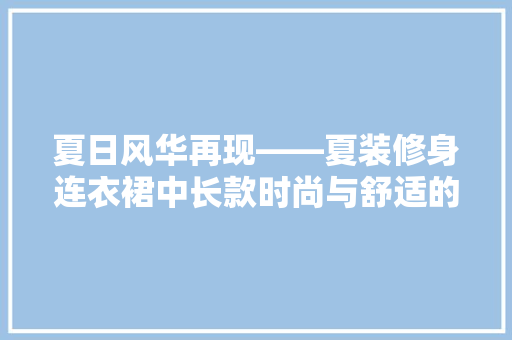 夏日风华再现——夏装修身连衣裙中长款时尚与舒适的完美融合