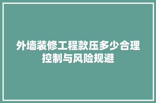 外墙装修工程款压多少合理控制与风险规避