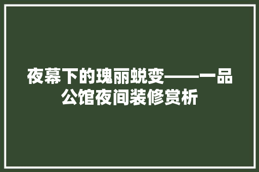 夜幕下的瑰丽蜕变——一品公馆夜间装修赏析