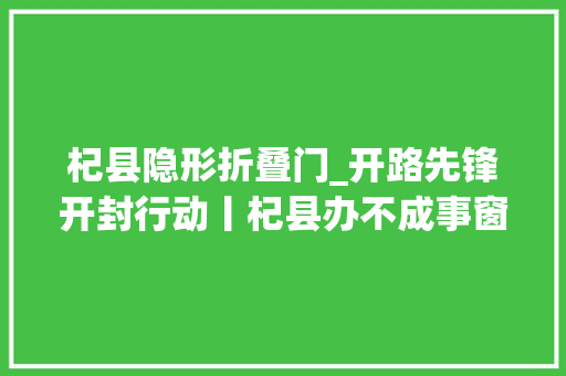 杞县隐形折叠门_开路先锋开封行动丨杞县办不成事窗口办成事了