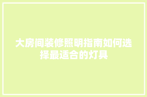 大房间装修照明指南如何选择最适合的灯具