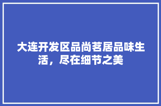 大连开发区品尚茗居品味生活，尽在细节之美