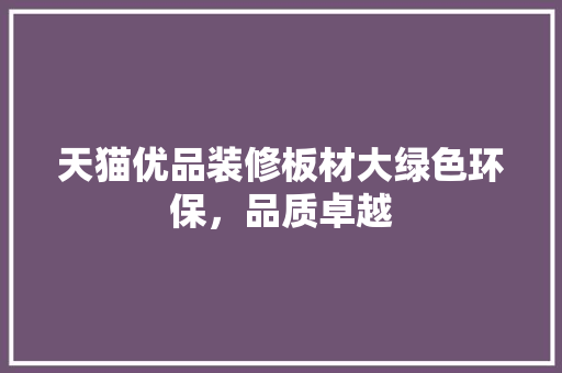 天猫优品装修板材大绿色环保，品质卓越