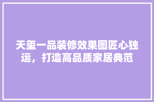 天玺一品装修效果图匠心独运，打造高品质家居典范
