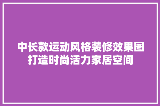 中长款运动风格装修效果图打造时尚活力家居空间