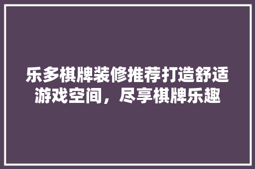 乐多棋牌装修推荐打造舒适游戏空间，尽享棋牌乐趣