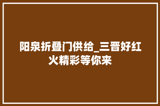 阳泉折叠门供给_三晋好红火精彩等你来