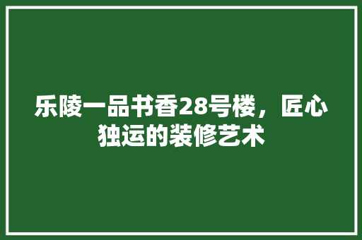 乐陵一品书香28号楼，匠心独运的装修艺术