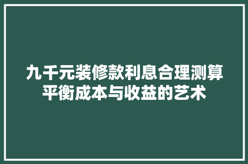 九千元装修款利息合理测算平衡成本与收益的艺术