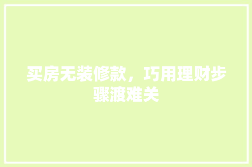 买房无装修款，巧用理财步骤渡难关