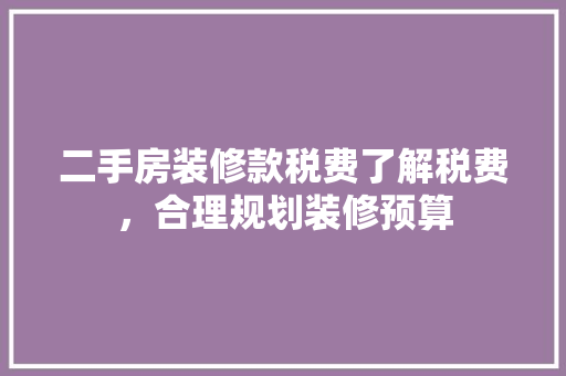 二手房装修款税费了解税费，合理规划装修预算