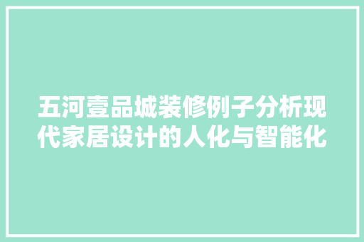 五河壹品城装修例子分析现代家居设计的人化与智能化探索