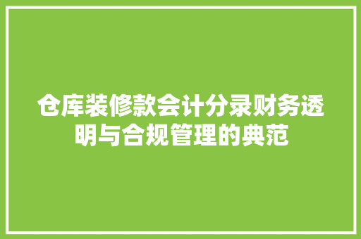 仓库装修款会计分录财务透明与合规管理的典范