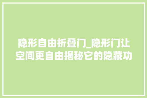 隐形自由折叠门_隐形门让空间更自由揭秘它的隐藏功能和惊人魅力