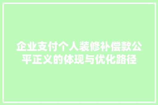 企业支付个人装修补偿款公平正义的体现与优化路径