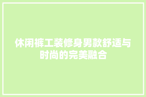 休闲裤工装修身男款舒适与时尚的完美融合