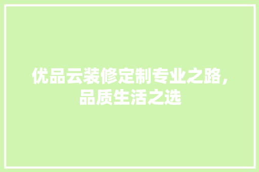 优品云装修定制专业之路，品质生活之选