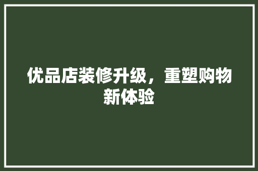 优品店装修升级，重塑购物新体验