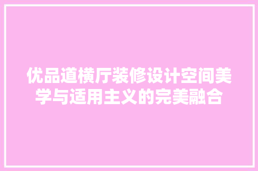 优品道横厅装修设计空间美学与适用主义的完美融合