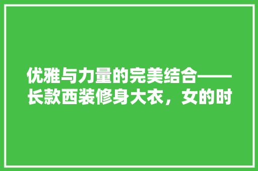优雅与力量的完美结合——长款西装修身大衣，女的时尚之选