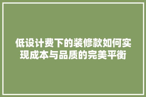 低设计费下的装修款如何实现成本与品质的完美平衡
