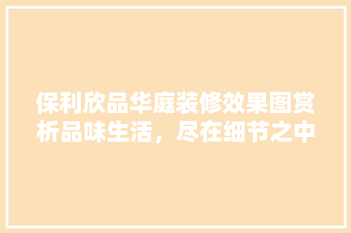 保利欣品华庭装修效果图赏析品味生活，尽在细节之中