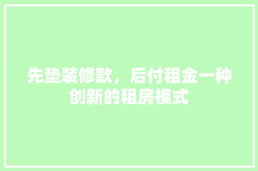先垫装修款，后付租金一种创新的租房模式