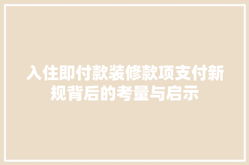 入住即付款装修款项支付新规背后的考量与启示