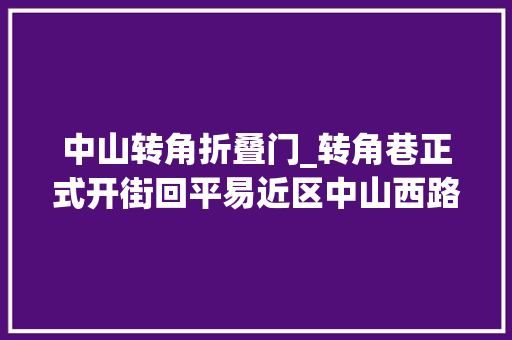 中山转角折叠门_转角巷正式开街回平易近区中山西路商圈越来越热闹