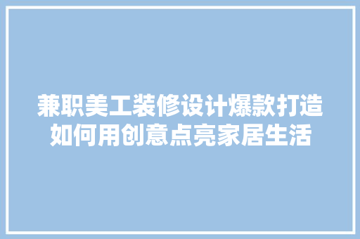 兼职美工装修设计爆款打造如何用创意点亮家居生活