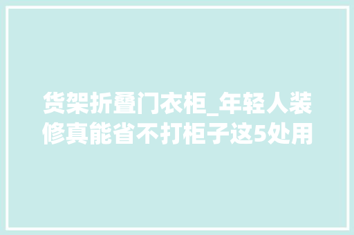 货架折叠门衣柜_年轻人装修真能省不打柜子这5处用货架做收纳便宜还很结实