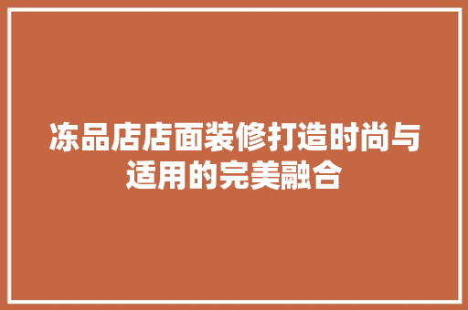 冻品店店面装修打造时尚与适用的完美融合